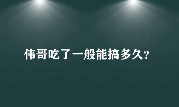 伟哥吃了一般能搞多久？