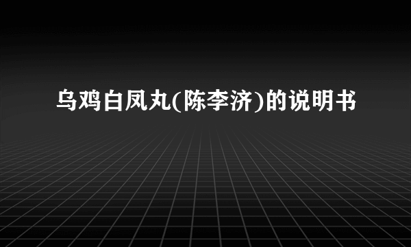 乌鸡白凤丸(陈李济)的说明书