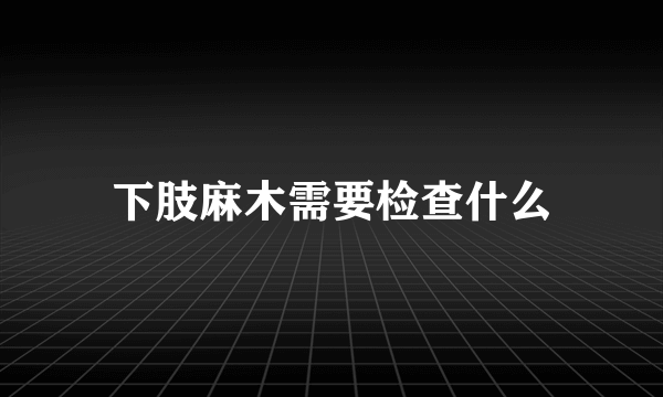 下肢麻木需要检查什么