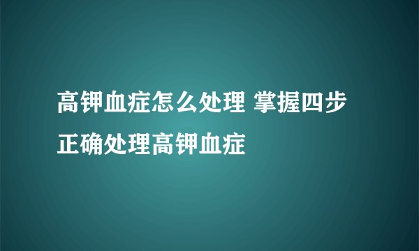 高钾血症怎么处理 掌握四步正确处理高钾血症