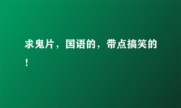 求鬼片，国语的，带点搞笑的！