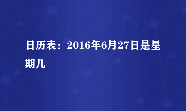 日历表：2016年6月27日是星期几