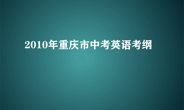 2010年重庆市中考英语考纲