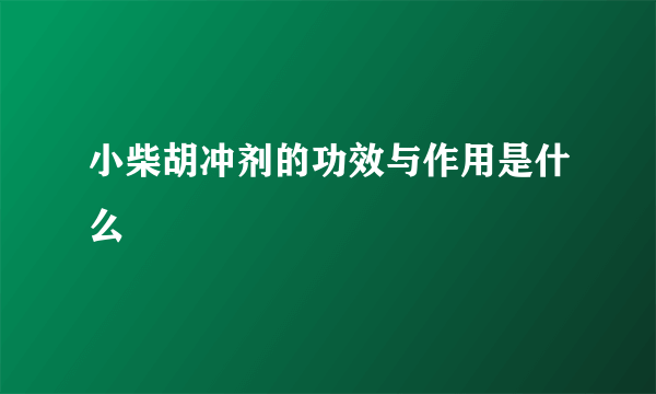 小柴胡冲剂的功效与作用是什么