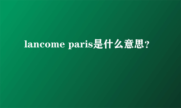 lancome paris是什么意思？