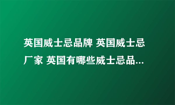 英国威士忌品牌 英国威士忌厂家 英国有哪些威士忌品牌【品牌库】