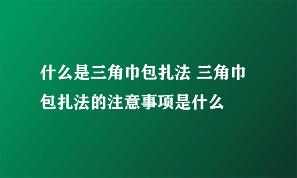 什么是三角巾包扎法 三角巾包扎法的注意事项是什么