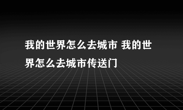 我的世界怎么去城市 我的世界怎么去城市传送门