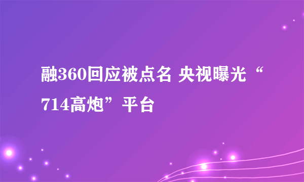 融360回应被点名 央视曝光“714高炮”平台