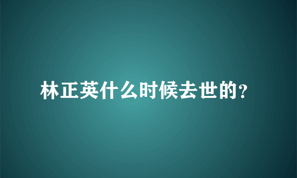 林正英什么时候去世的？