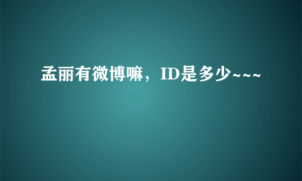 孟丽有微博嘛，ID是多少~~~