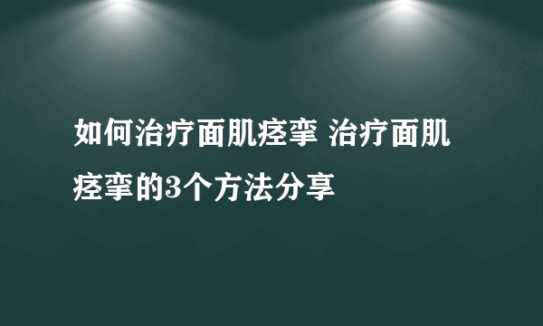 如何治疗面肌痉挛 治疗面肌痉挛的3个方法分享