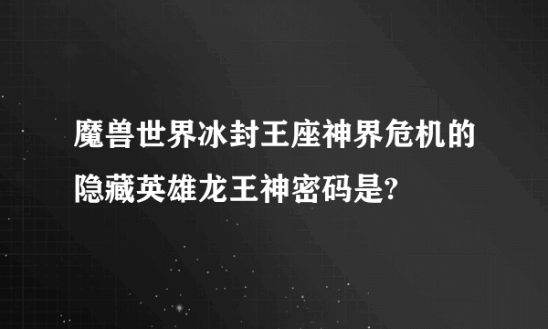 魔兽世界冰封王座神界危机的隐藏英雄龙王神密码是?