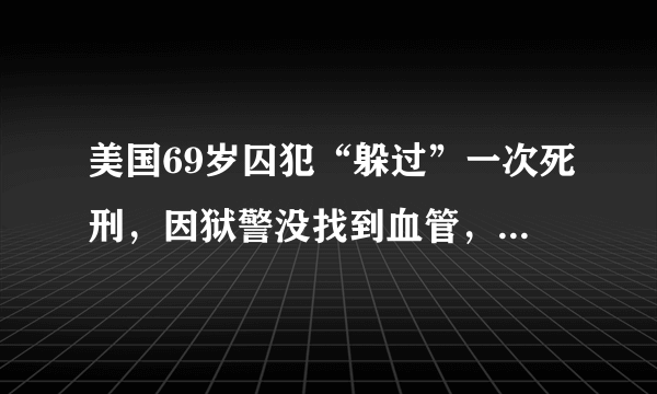 美国69岁囚犯“躲过”一次死刑，因狱警没找到血管，你怎么看？