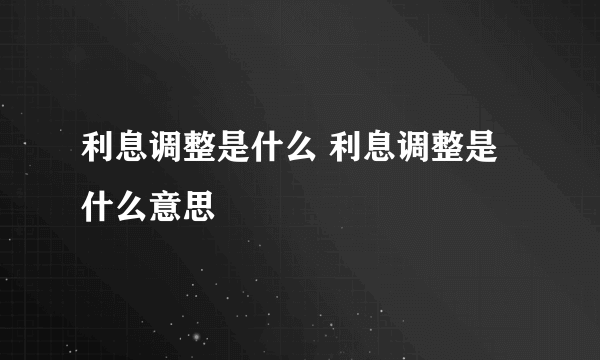 利息调整是什么 利息调整是什么意思