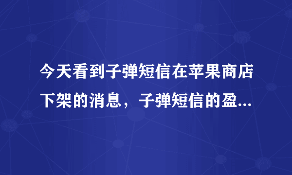 今天看到子弹短信在苹果商店下架的消息，子弹短信的盈利点在哪里？