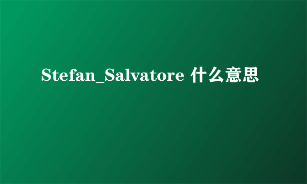 Stefan_Salvatore 什么意思