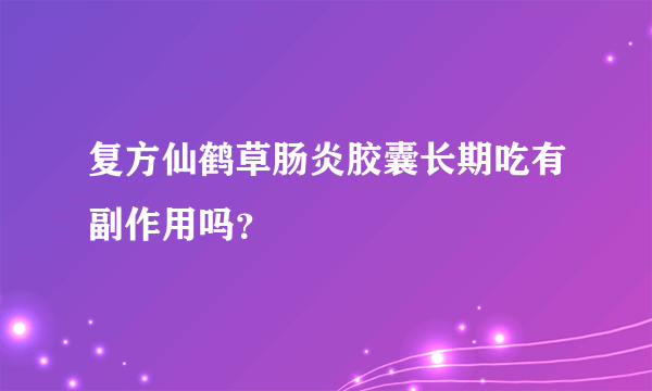 复方仙鹤草肠炎胶囊长期吃有副作用吗？