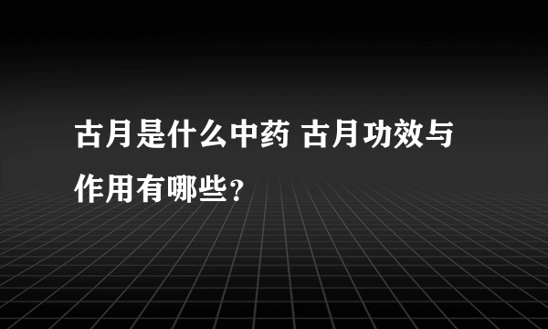 古月是什么中药 古月功效与作用有哪些？