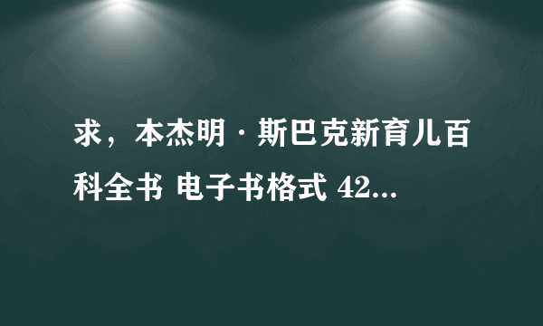 求，本杰明·斯巴克新育儿百科全书 电子书格式 422105249@qq com 谢谢