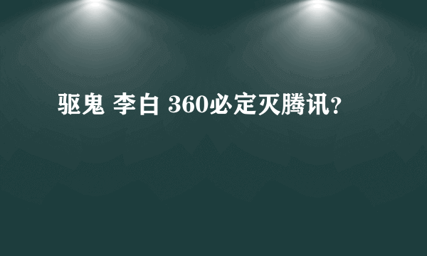 驱鬼 李白 360必定灭腾讯？