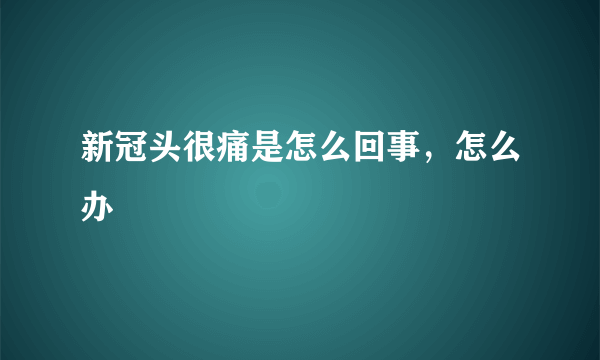 新冠头很痛是怎么回事，怎么办