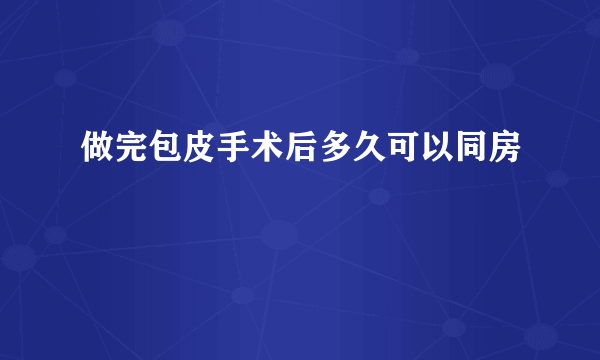 做完包皮手术后多久可以同房