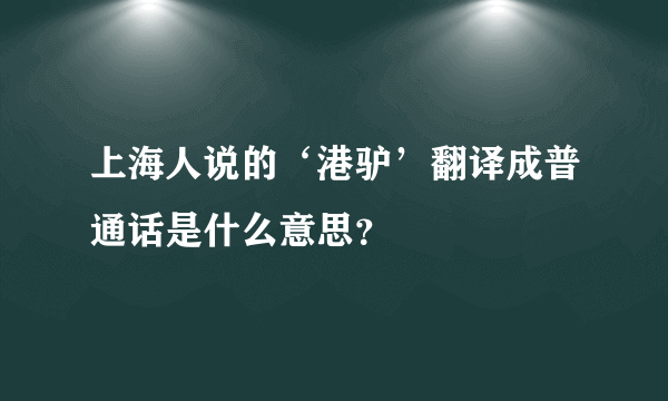 上海人说的‘港驴’翻译成普通话是什么意思？