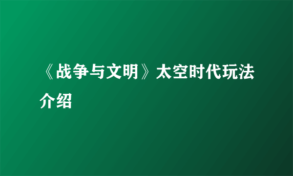 《战争与文明》太空时代玩法介绍