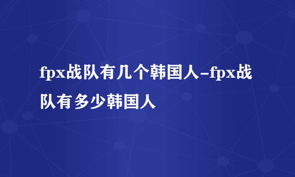 fpx战队有几个韩国人-fpx战队有多少韩国人