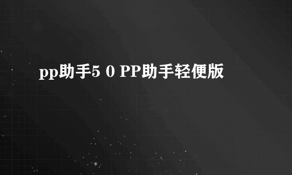 pp助手5 0 PP助手轻便版