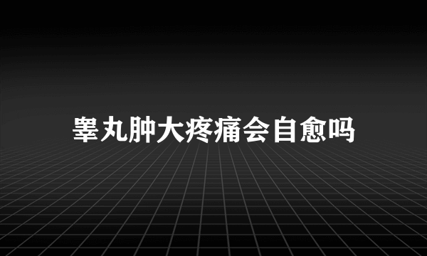 睾丸肿大疼痛会自愈吗