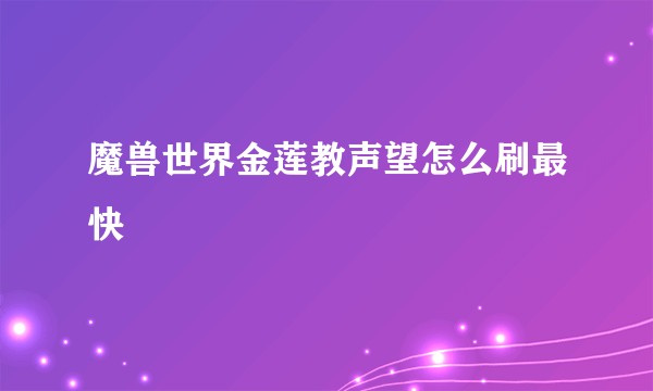 魔兽世界金莲教声望怎么刷最快