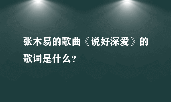 张木易的歌曲《说好深爱》的歌词是什么？