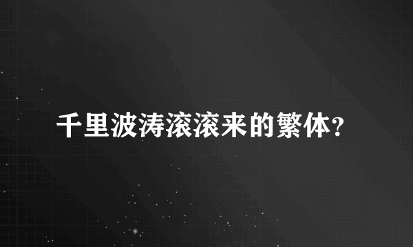 千里波涛滚滚来的繁体？