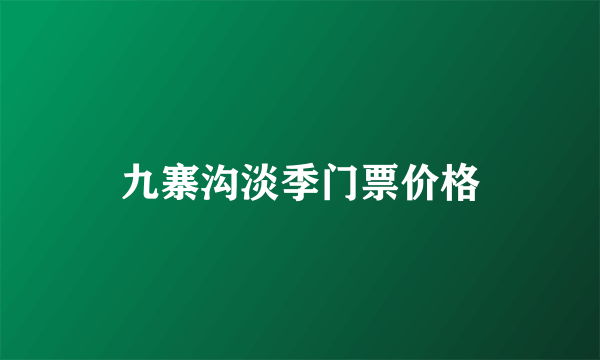 九寨沟淡季门票价格