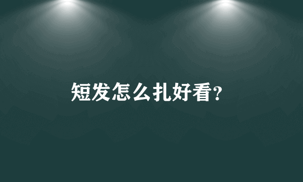 短发怎么扎好看？