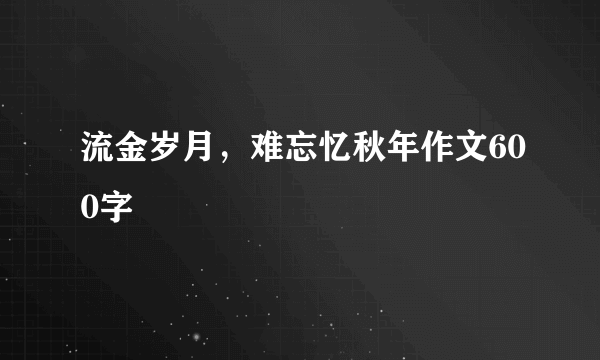 流金岁月，难忘忆秋年作文600字