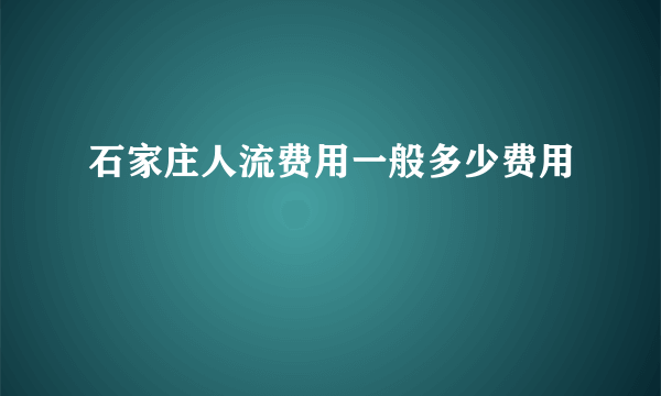 石家庄人流费用一般多少费用