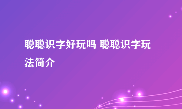 聪聪识字好玩吗 聪聪识字玩法简介