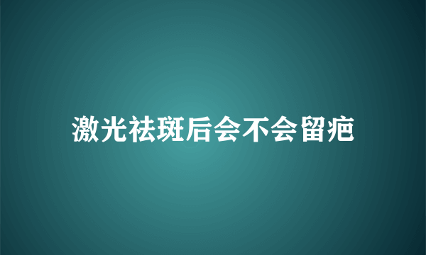 激光祛斑后会不会留疤