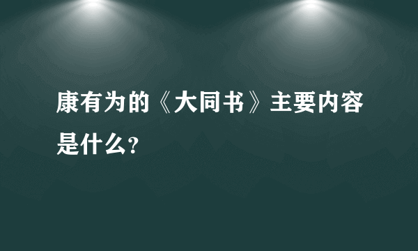 康有为的《大同书》主要内容是什么？