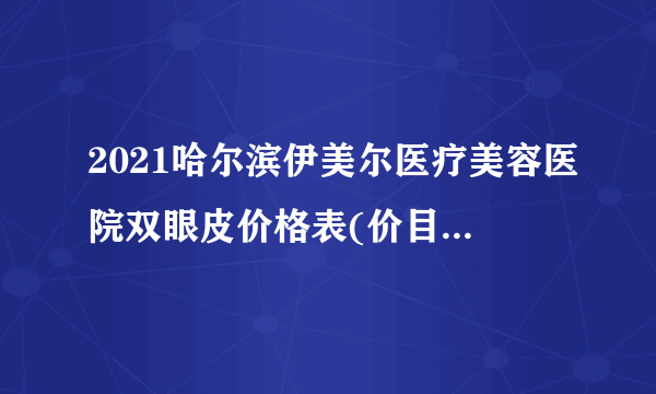 2021哈尔滨伊美尔医疗美容医院双眼皮价格表(价目表)怎么样?