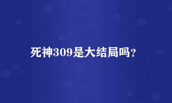 死神309是大结局吗？