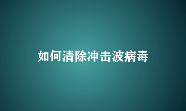 如何清除冲击波病毒