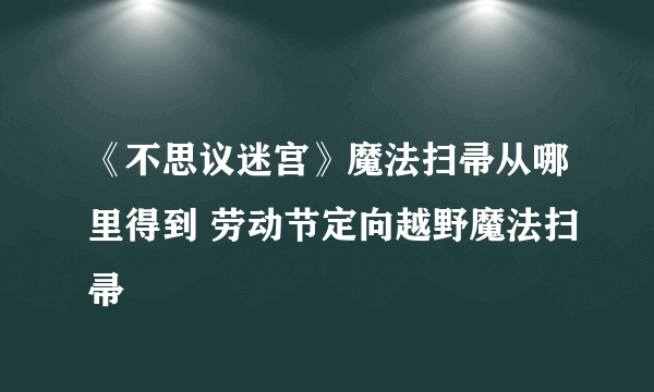 《不思议迷宫》魔法扫帚从哪里得到 劳动节定向越野魔法扫帚