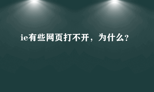 ie有些网页打不开，为什么？