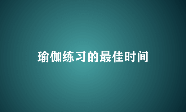 瑜伽练习的最佳时间