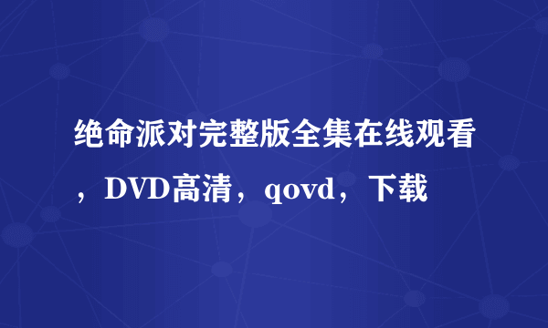 绝命派对完整版全集在线观看，DVD高清，qovd，下载