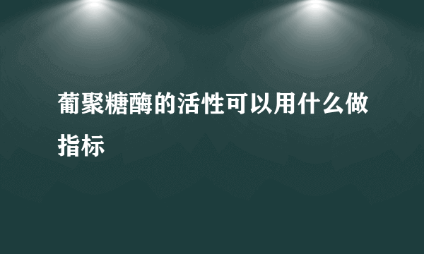 葡聚糖酶的活性可以用什么做指标